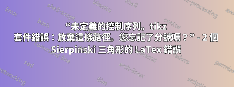 “未定義的控制序列。tikz 套件錯誤：放棄這條路徑。您忘記了分號嗎？” - 2 個 Sierpinski 三角形的 LaTex 錯誤