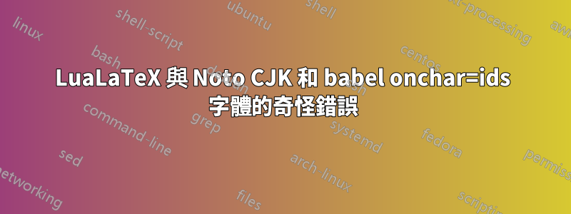 LuaLaTeX 與 Noto CJK 和 babel onchar=ids 字體的奇怪錯誤