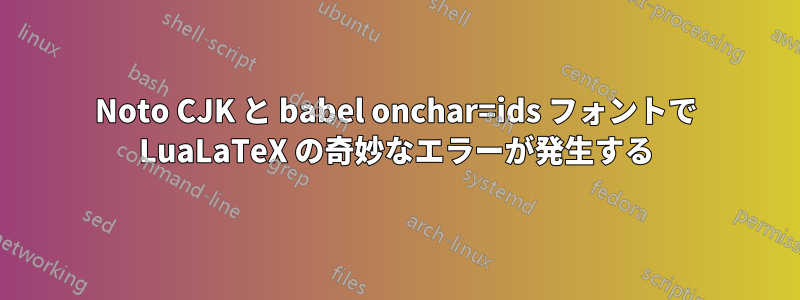 Noto CJK と babel onchar=ids フォントで LuaLaTeX の奇妙なエラーが発生する