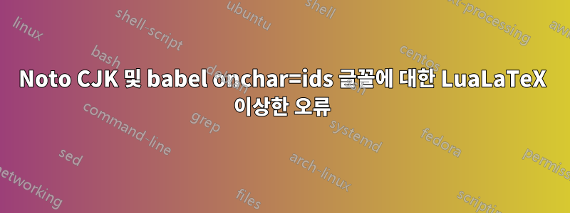 Noto CJK 및 babel onchar=ids 글꼴에 대한 LuaLaTeX 이상한 오류