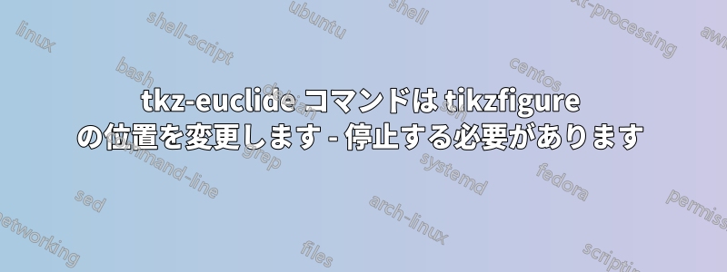 tkz-euclide コマンドは tikzfigure の位置を変更します - 停止する必要があります