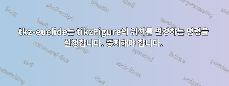 tkz-euclide는 tikzFigure의 위치를 ​​변경하는 명령을 실행합니다. 중지해야 합니다.