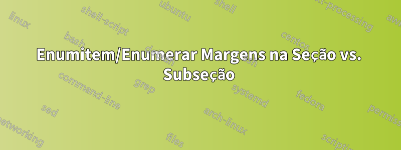 Enumitem/Enumerar Margens na Seção vs. Subseção