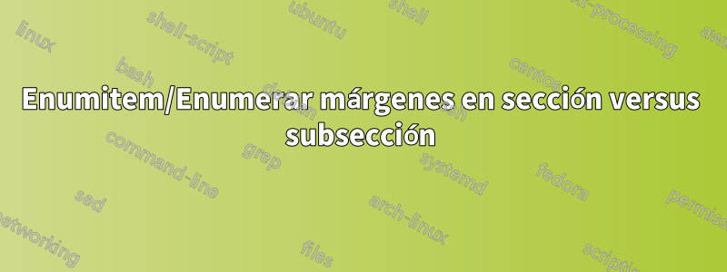 Enumitem/Enumerar márgenes en sección versus subsección