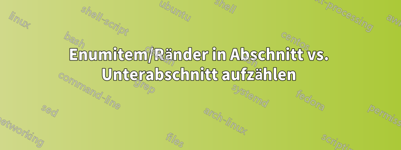 Enumitem/Ränder in Abschnitt vs. Unterabschnitt aufzählen