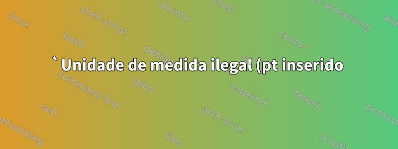 `Unidade de medida ilegal (pt inserido)` apesar dos cálculos de medição?