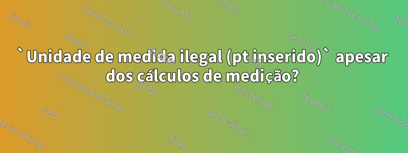 `Unidade de medida ilegal (pt inserido)` apesar dos cálculos de medição?