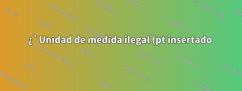 ¿`Unidad de medida ilegal (pt insertado)` a pesar de los cálculos de medición?