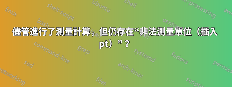 儘管進行了測量計算，但仍存在“非法測量單位（插入 pt）”？