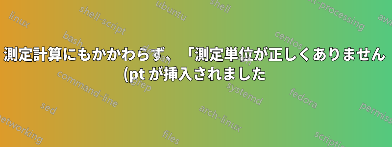 測定計算にもかかわらず、「測定単位が正しくありません (pt が挿入されました)」?