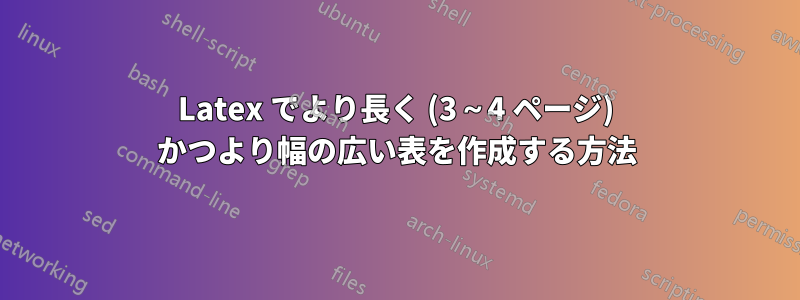 Latex でより長く (3～4 ページ) かつより幅の広い表を作成する方法