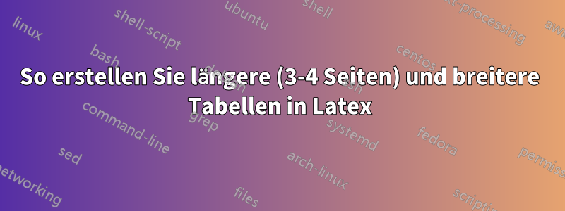 So erstellen Sie längere (3-4 Seiten) und breitere Tabellen in Latex