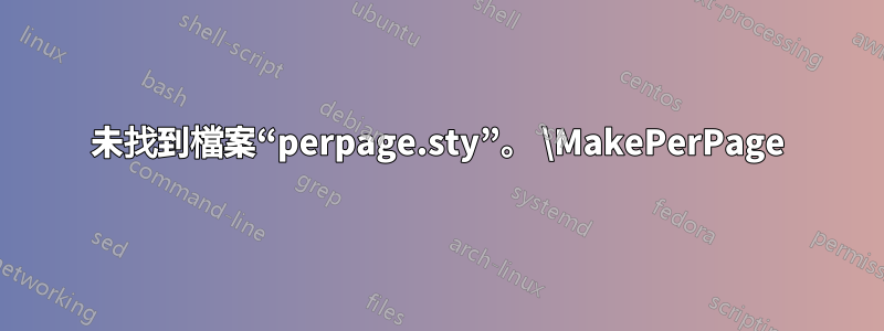 未找到檔案“perpage.sty”。 \MakePerPage