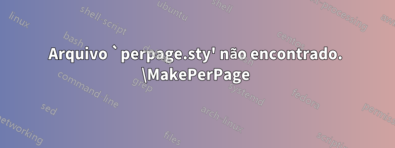 Arquivo `perpage.sty' não encontrado. \MakePerPage