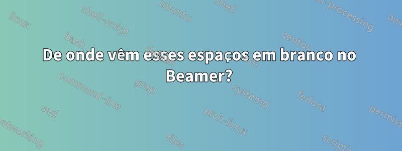 De onde vêm esses espaços em branco no Beamer?