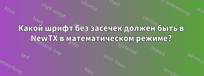 Какой шрифт без засечек должен быть в NewTX в математическом режиме?