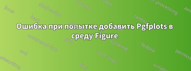 Ошибка при попытке добавить Pgfplots в среду Figure