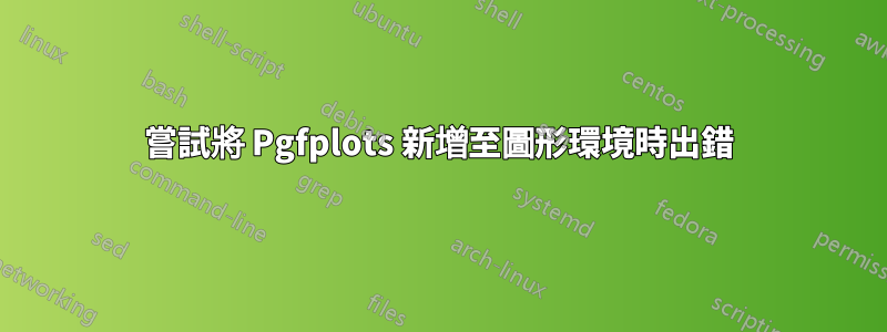 嘗試將 Pgfplots 新增至圖形環境時出錯