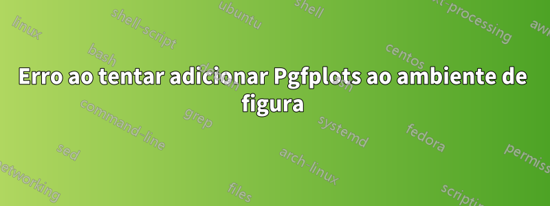 Erro ao tentar adicionar Pgfplots ao ambiente de figura