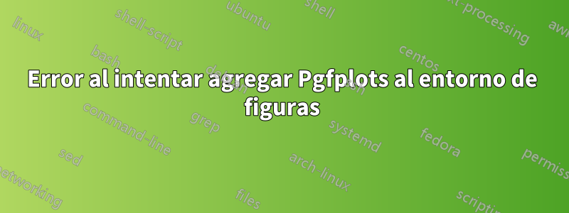 Error al intentar agregar Pgfplots al entorno de figuras