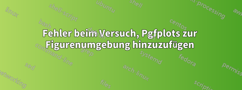 Fehler beim Versuch, Pgfplots zur Figurenumgebung hinzuzufügen