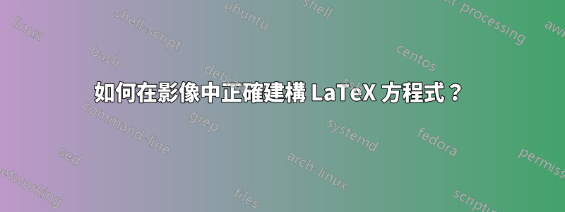 如何在影像中正確建構 LaTeX 方程式？