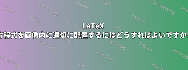 LaTeX 方程式を画像内に適切に配置するにはどうすればよいですか?