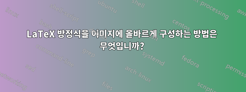 LaTeX 방정식을 이미지에 올바르게 구성하는 방법은 무엇입니까?