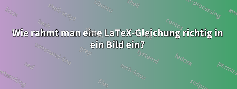 Wie rahmt man eine LaTeX-Gleichung richtig in ein Bild ein?