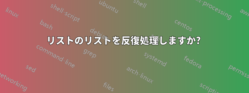 リストのリストを反復処理しますか?