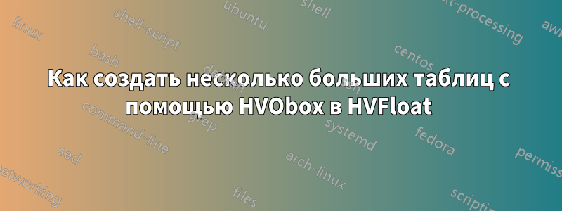 Как создать несколько больших таблиц с помощью HVObox в HVFloat