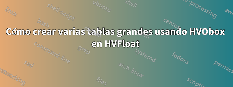 Cómo crear varias tablas grandes usando HVObox en HVFloat