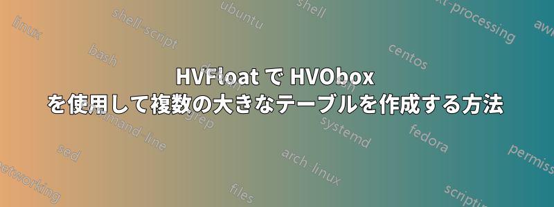 HVFloat で HVObox を使用して複数の大きなテーブルを作成する方法