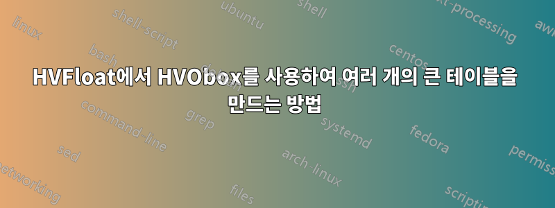 HVFloat에서 HVObox를 사용하여 여러 개의 큰 테이블을 만드는 방법