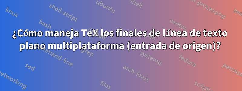 ¿Cómo maneja TeX los finales de línea de texto plano multiplataforma (entrada de origen)?