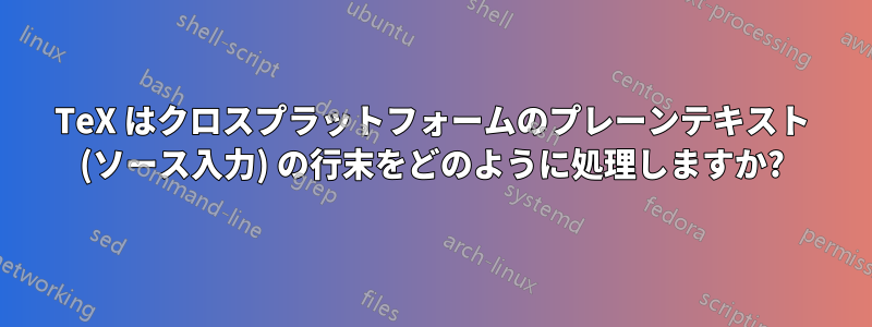 TeX はクロスプラットフォームのプレーンテキスト (ソース入力) の行末をどのように処理しますか?