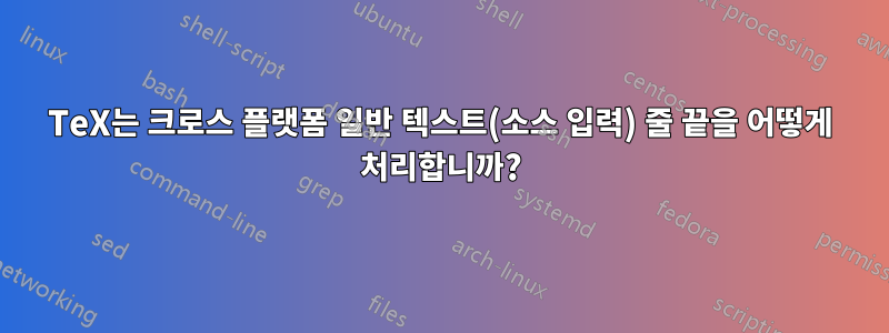 TeX는 크로스 플랫폼 일반 텍스트(소스 입력) 줄 끝을 어떻게 처리합니까?