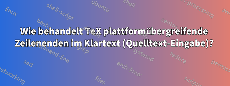 Wie behandelt TeX plattformübergreifende Zeilenenden im Klartext (Quelltext-Eingabe)?