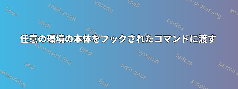 任意の環境の本体をフックされたコマンドに渡す