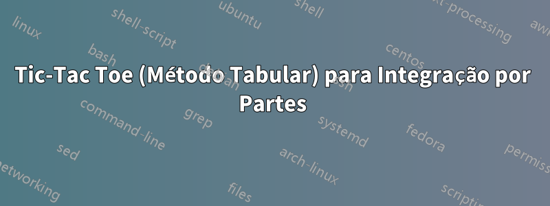 Tic-Tac Toe (Método Tabular) para Integração por Partes