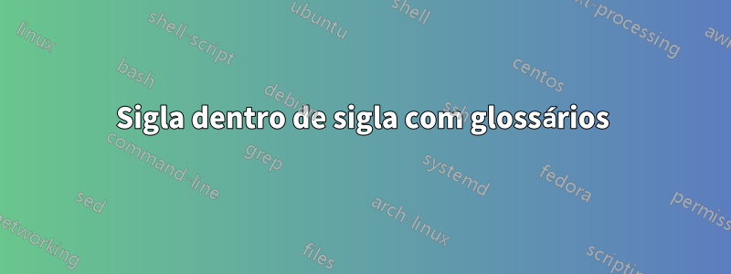 Sigla dentro de sigla com glossários