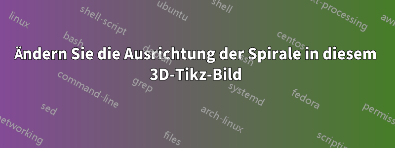 Ändern Sie die Ausrichtung der Spirale in diesem 3D-Tikz-Bild