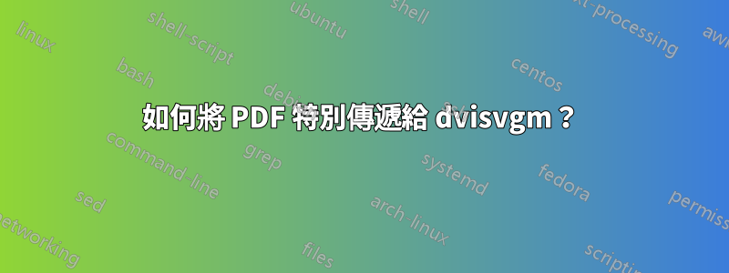 如何將 PDF 特別傳遞給 dvisvgm？