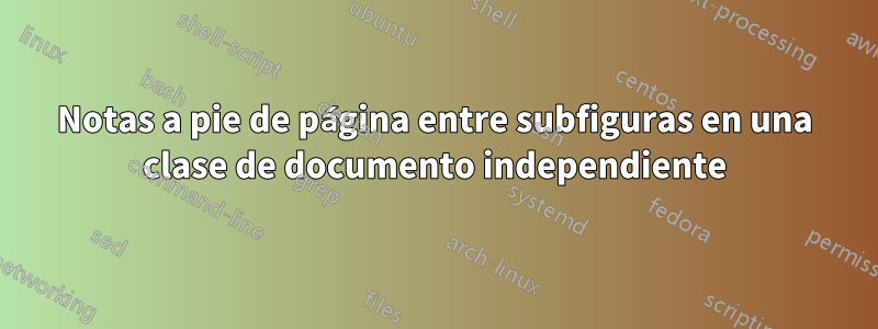 Notas a pie de página entre subfiguras en una clase de documento independiente