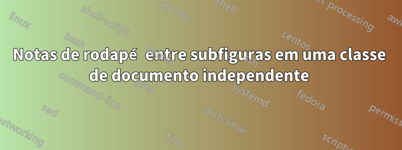 Notas de rodapé entre subfiguras em uma classe de documento independente