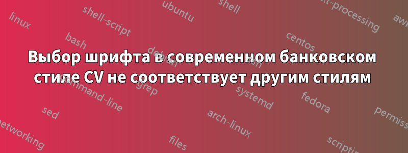 Выбор шрифта в современном банковском стиле CV не соответствует другим стилям