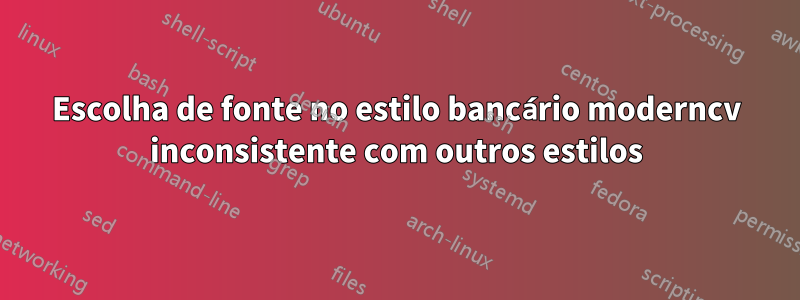 Escolha de fonte no estilo bancário moderncv inconsistente com outros estilos