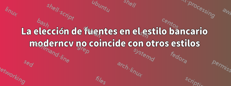 La elección de fuentes en el estilo bancario moderncv no coincide con otros estilos