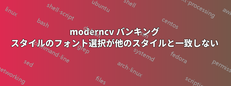 moderncv バンキング スタイルのフォント選択が他のスタイルと一致しない