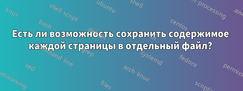 Есть ли возможность сохранить содержимое каждой страницы в отдельный файл?